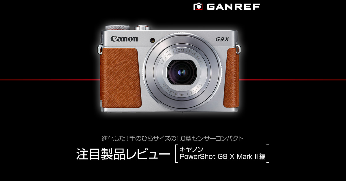 GANREF | 注目製品レビュー ～キヤノン PowerShot G9 X Mark II編～