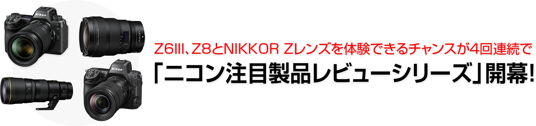 「ニコン注目製品レビューシリーズ」開幕！