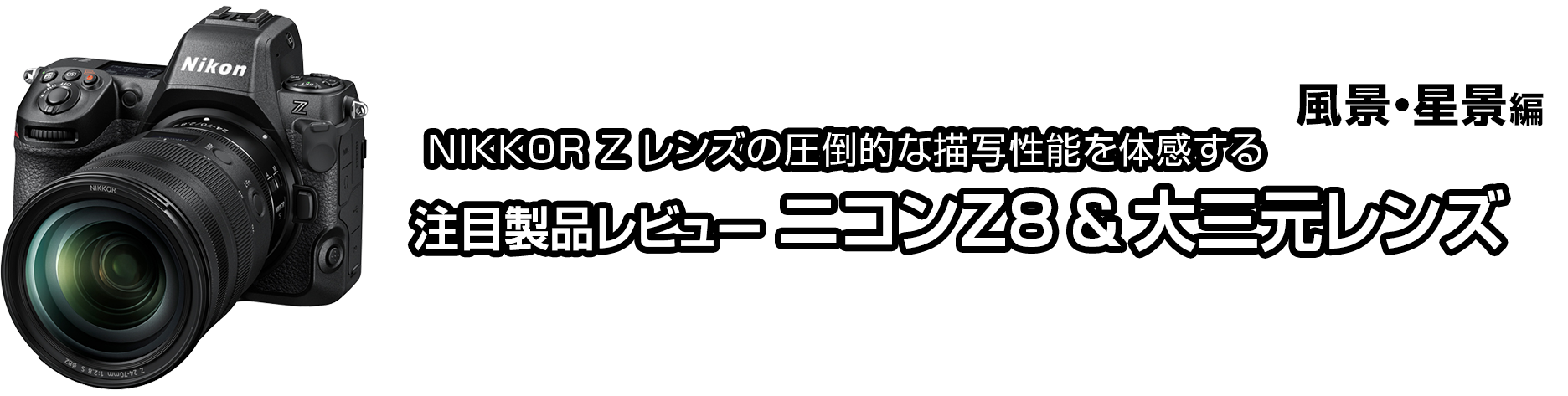 NIKKOR Z レンズの圧倒的な描写性能を体感する 注目製品レビュー ニコン Z8＆大三元レンズ【風景・星景編】