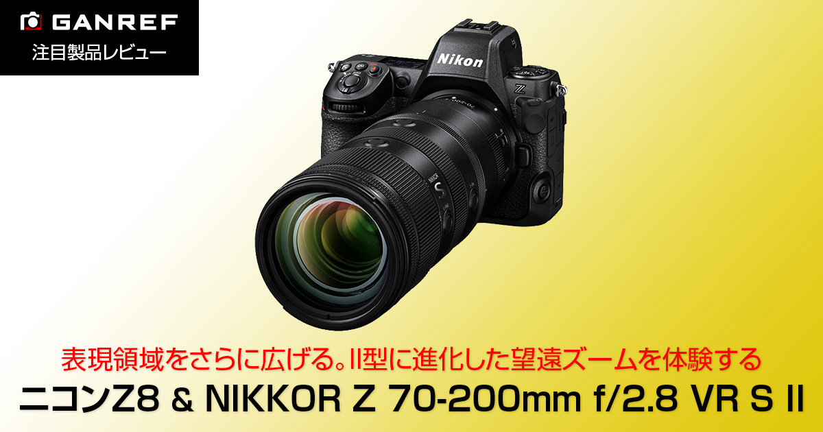 注目製品レビュー ニコンZ8 & NIKKOR Z 70-200mm f/2.8 VR S II | GANREF