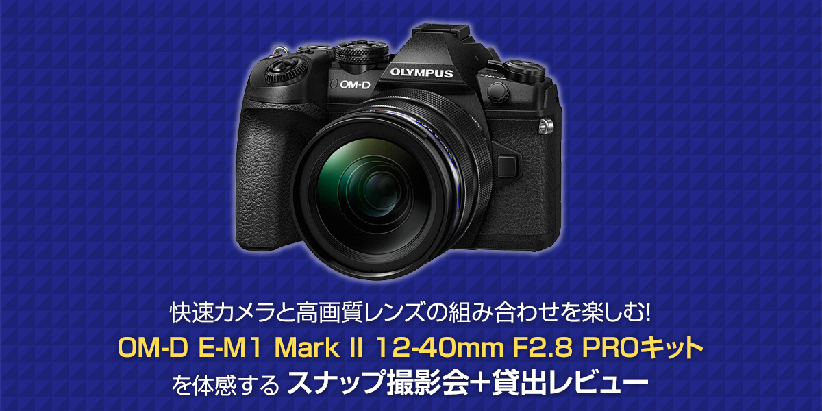 OM-D E-M1 Mark II 12-40mm F2.8 PROキットを体感するスナップ撮影会＋